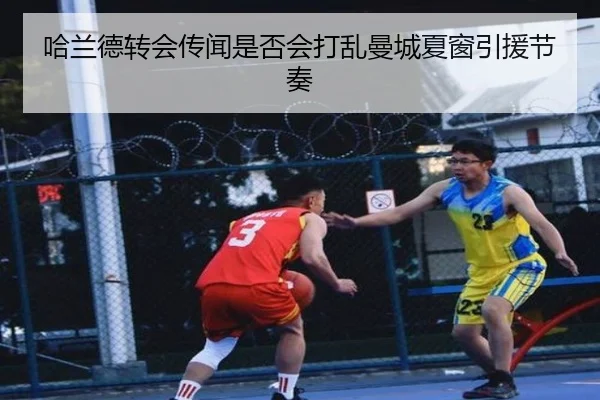 哈兰德转会传闻是否会打乱曼城夏窗引援节奏